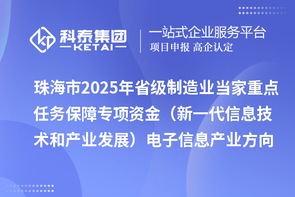 珠海市2025年省級制造業(yè)當家重點任務保障專項資金（新一代信息技術和產業(yè)發(fā)展）電子信息產業(yè)方向擬支持項目的公示