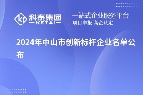 2024年中山市創(chuàng)新標(biāo)桿企業(yè)名單公布