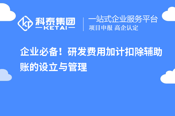 企業(yè)必備！研發(fā)費(fèi)用加計(jì)扣除輔助賬的設(shè)立與管理
