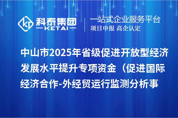 中山市2025年省級促進(jìn)開放型經(jīng)濟發(fā)展水平提升專項資金 （促進(jìn)國際經(jīng)濟合作-外經(jīng)貿(mào)運行監(jiān)測分析事項）項目資金分配計劃的公示