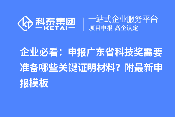 企業(yè)必看：申報(bào)廣東省科技獎(jiǎng)需要準(zhǔn)備哪些關(guān)鍵證明材料？附最新申報(bào)模板