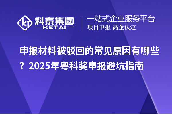 申報(bào)材料被駁回的常見原因有哪些？2025年粵科獎(jiǎng)申報(bào)避坑指南