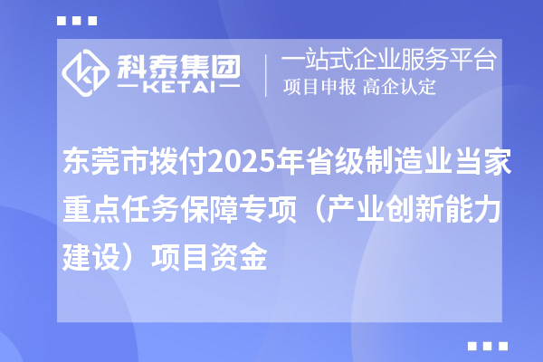 東莞市撥付2025年省級制造業(yè)當(dāng)家重點(diǎn)任務(wù)保障專項(xiàng)（產(chǎn)業(yè)創(chuàng)新能力建設(shè)）項(xiàng)目資金
