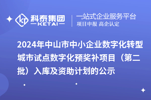 2024年中山市中小企業(yè)數(shù)字化轉(zhuǎn)型城市試點數(shù)字化預(yù)獎補項目(第二批)入庫及資助計劃的公示