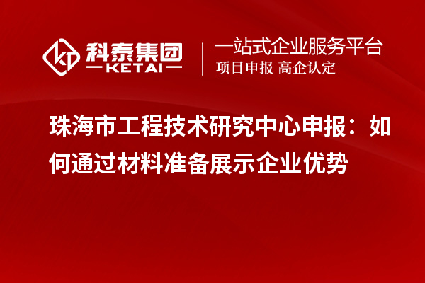 珠海市<a href=http://www.0753rcw.com/fuwu/gongchengzhongxin.html target=_blank class=infotextkey>工程技術(shù)研究中心申報(bào)</a>:如何通過(guò)材料準(zhǔn)備展示企業(yè)優(yōu)勢(shì)