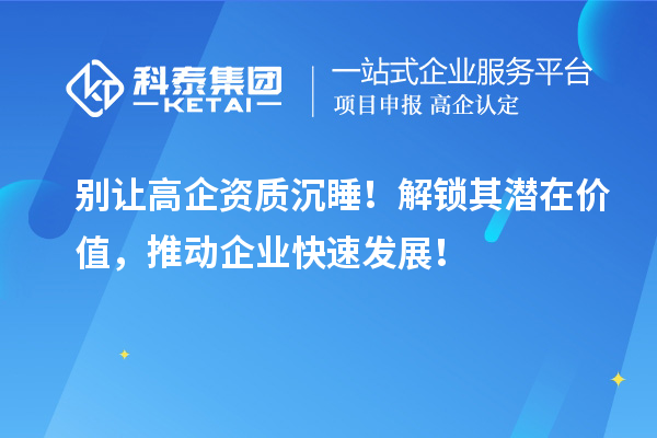 別讓高企資質(zhì)沉睡！解鎖其潛在價值，推動企業(yè)快速發(fā)展！