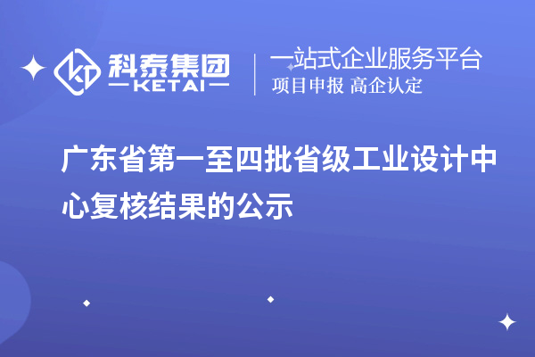 廣東省第一至四批省級(jí)工業(yè)設(shè)計(jì)中心復(fù)核結(jié)果的公示