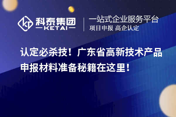 認(rèn)定必殺技！廣東省高新技術(shù)產(chǎn)品申報(bào)材料準(zhǔn)備秘籍在這里！