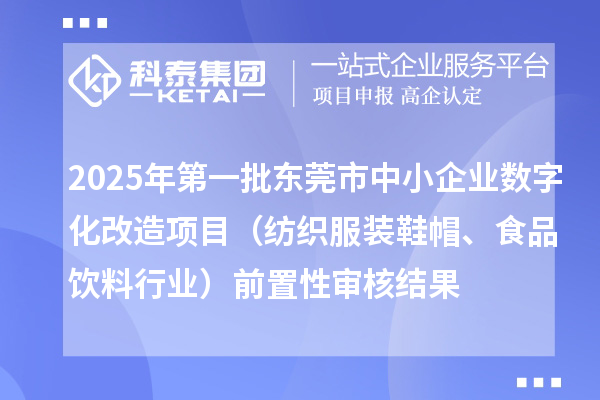 2025年第一批東莞市中小企業(yè)數(shù)字化改造項(xiàng)目（紡織服裝鞋帽、食品飲料行業(yè)）前置性審核結(jié)果