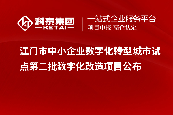 江門市中小企業(yè)數(shù)字化轉型城市試點第二批數(shù)字化改造項目公布