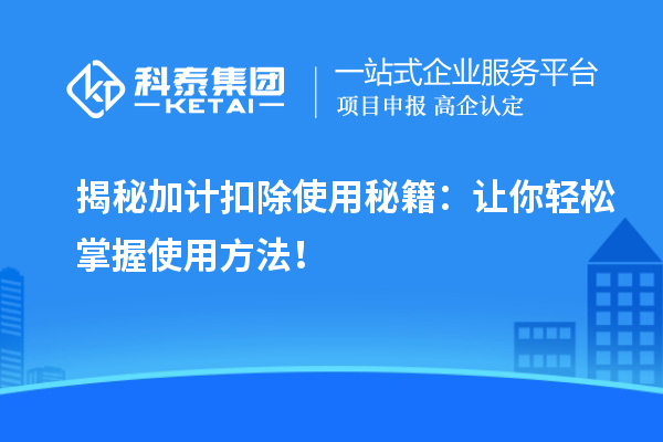 揭秘加計(jì)扣除使用秘籍：讓你輕松掌握使用方法！