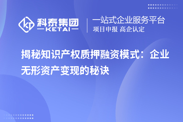 揭秘知識(shí)產(chǎn)權(quán)質(zhì)押融資模式：企業(yè)無(wú)形資產(chǎn)變現(xiàn)的秘訣