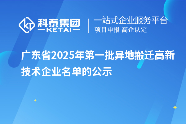 廣東省2025年第一批異地搬遷高新技術企業(yè)名單的公示