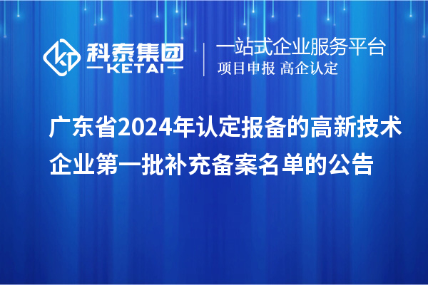 廣東省2024年認(rèn)定報備的高新技術(shù)企業(yè)第一批補(bǔ)充備案名單的公告