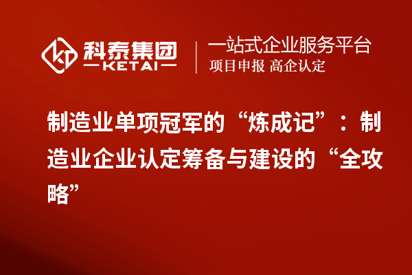 制造業(yè)單項(xiàng)冠軍的“煉成記”：制造業(yè)企業(yè)認(rèn)定籌備與建設(shè)的“全攻略”