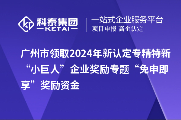 廣州市領(lǐng)取2024年新認(rèn)定專精特新“小巨人”企業(yè)獎(jiǎng)勵(lì)專題“免申即享”獎(jiǎng)勵(lì)資金