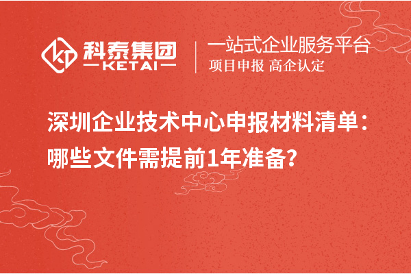 深圳企業(yè)技術(shù)中心申報(bào)材料清單：哪些文件需提前1年準(zhǔn)備？