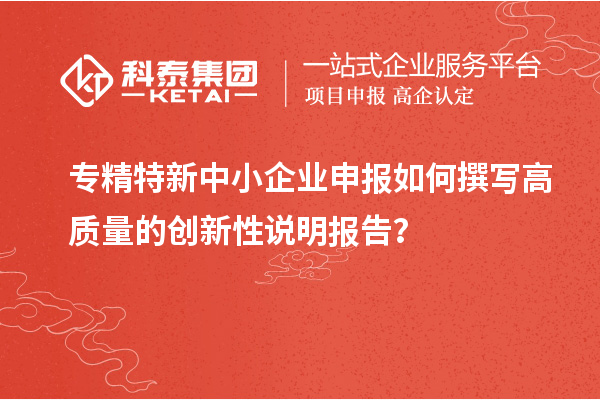 <a href=http://www.0753rcw.com/fuwu/zhuanjingtexin.html target=_blank class=infotextkey>專精特新中小企業(yè)</a>申報如何撰寫高質(zhì)量的創(chuàng)新性說明報告？