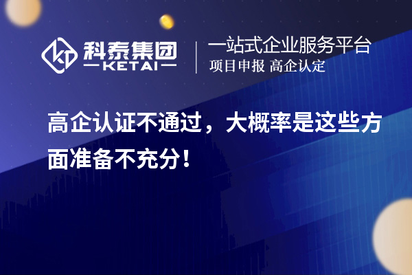 高企認(rèn)證不通過(guò)，大概率是這些方面準(zhǔn)備不充分！