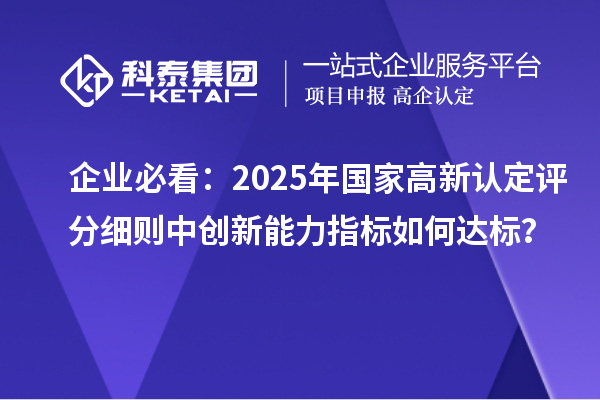 企業(yè)必看：2025年國(guó)家高新認(rèn)定評(píng)分細(xì)則中創(chuàng)新能力指標(biāo)如何達(dá)標(biāo)？