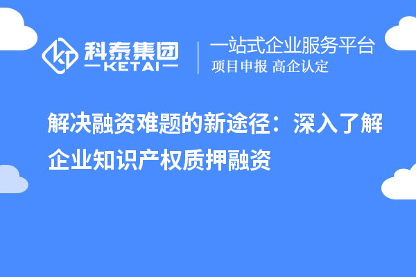 解決融資難題的新途徑：深入了解企業(yè)知識(shí)產(chǎn)權(quán)質(zhì)押融資