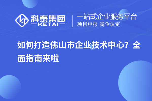 如何打造佛山市企業(yè)技術(shù)中心？全面指南來(lái)啦