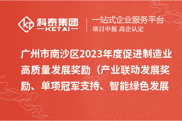 廣州市南沙區(qū)2023年度促進(jìn)制造業(yè)高質(zhì)量發(fā)展獎(jiǎng)勵(lì)（產(chǎn)業(yè)聯(lián)動(dòng)發(fā)展獎(jiǎng)勵(lì)、單項(xiàng)冠軍支持、智能綠色發(fā)展獎(jiǎng)勵(lì)）擬兌現(xiàn)名單的公示