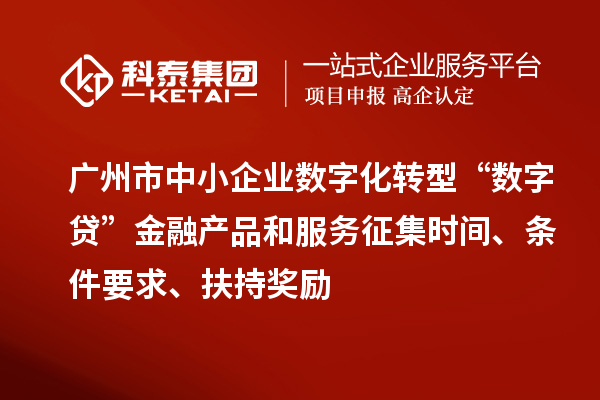 廣州市中小企業(yè)數(shù)字化轉(zhuǎn)型“數(shù)字貸”金融產(chǎn)品和服務(wù)征集時(shí)間、條件要求、扶持獎(jiǎng)勵(lì)