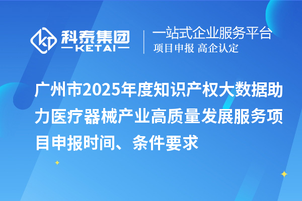 廣州市2025年度知識產(chǎn)權(quán)大數(shù)據(jù)助力醫(yī)療器械產(chǎn)業(yè)高質(zhì)量發(fā)展服務(wù)<a href=http://www.0753rcw.com/shenbao.html target=_blank class=infotextkey>項目申報</a>時間、條件要求