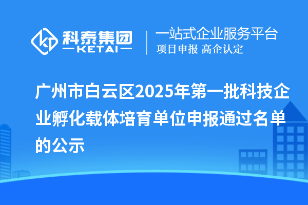 廣州市白云區(qū)2025年第一批科技企業(yè)孵化載體培育單位申報(bào)通過(guò)名單的公示