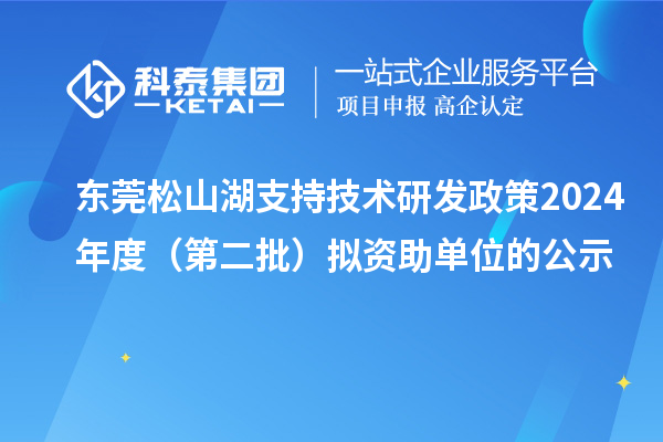 東莞松山湖支持技術(shù)研發(fā)政策2024年度(第二批)擬資助單位的公示
