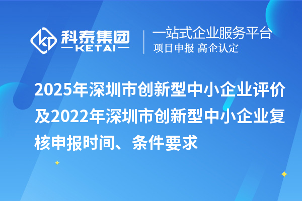 2025年深圳市創(chuàng)新型中小企業(yè)評(píng)價(jià)及2022年深圳市創(chuàng)新型中小企業(yè)復(fù)核申報(bào)時(shí)間、條件要求