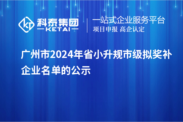 廣州市2024年省小升規(guī)市級(jí)擬獎(jiǎng)補(bǔ)企業(yè)名單的公示