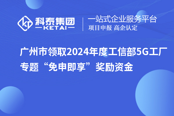 廣州市領(lǐng)取2024年度工信部5G工廠專題“免申即享”獎勵資金