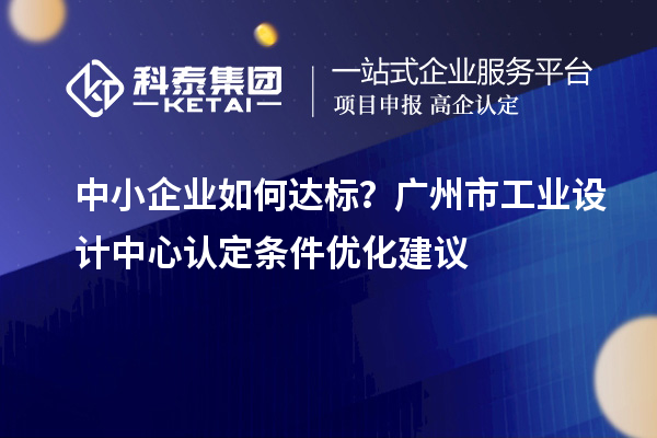 中小企業(yè)如何達(dá)標(biāo)？廣州市工業(yè)設(shè)計(jì)中心認(rèn)定條件優(yōu)化建議