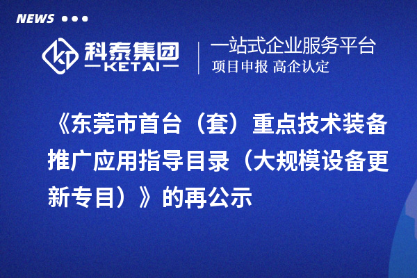 《東莞市首臺(tái)（套）重點(diǎn)技術(shù)裝備推廣應(yīng)用指導(dǎo)目錄（大規(guī)模設(shè)備更新專目）》的再公示