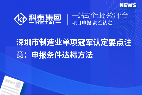 深圳市制造業(yè)單項(xiàng)冠軍認(rèn)定要點(diǎn)注意：申報(bào)條件達(dá)標(biāo)方法