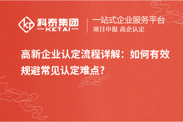 高新企業(yè)認(rèn)定流程詳解：如何有效規(guī)避常見認(rèn)定難點(diǎn)?