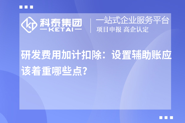 研發(fā)費用加計扣除：設置輔助賬應該著重哪些點？