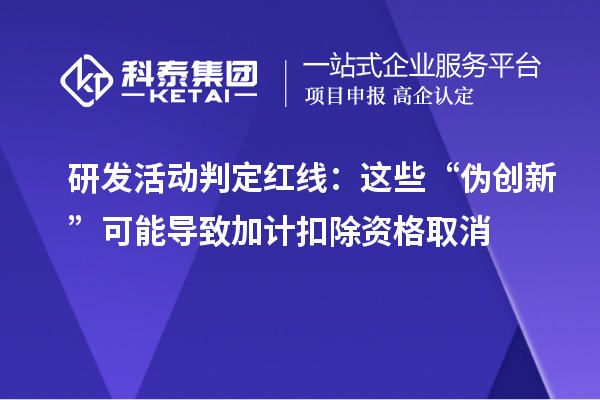 研發(fā)活動判定紅線：這些“偽創(chuàng)新”可能導致加計扣除資格取消