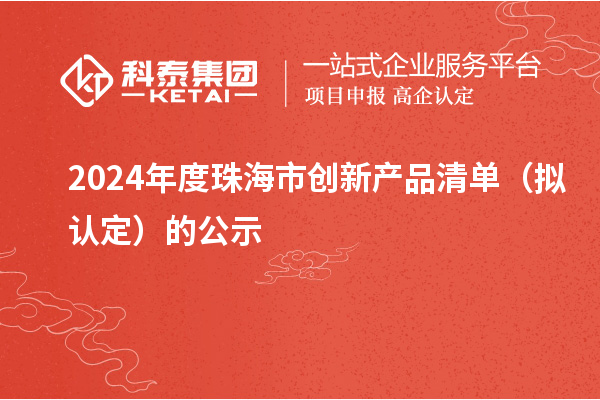 2024年度珠海市創(chuàng)新產(chǎn)品清單(擬認(rèn)定)的公示