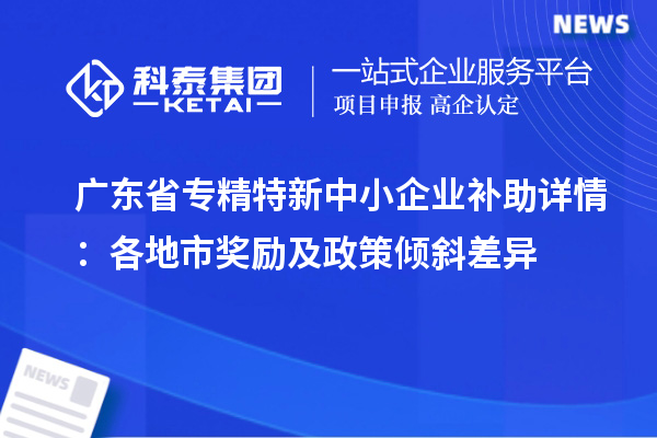 廣東省專精特新中小企業(yè)補助詳情：各地市獎勵及政策傾斜差異