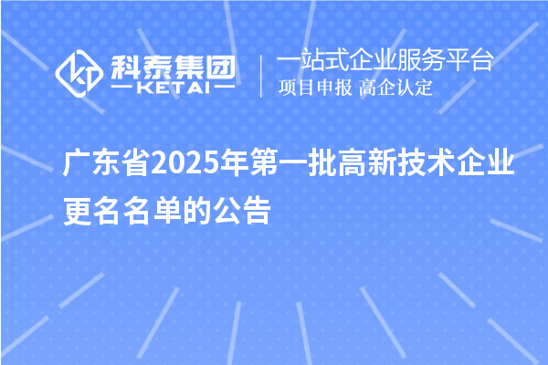 廣東省2025年第一批高新技術(shù)企業(yè)更名名單的公告