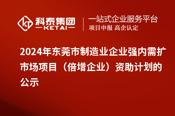 2024年東莞市制造業(yè)企業(yè)強內(nèi)需擴市場項目（倍增企業(yè)）資助計劃的公示