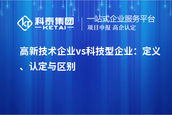 高新技術(shù)企業(yè) vs 科技型企業(yè)：定義、認(rèn)定與區(qū)別