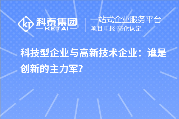 科技型企業(yè)與高新技術(shù)企業(yè)：誰是創(chuàng)新的主力軍？