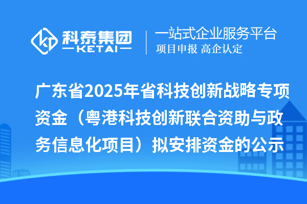廣東省2025年省科技創(chuàng)新戰(zhàn)略專項資金(粵港科技創(chuàng)新聯(lián)合資助與政務信息化項目)擬安排資金的公示