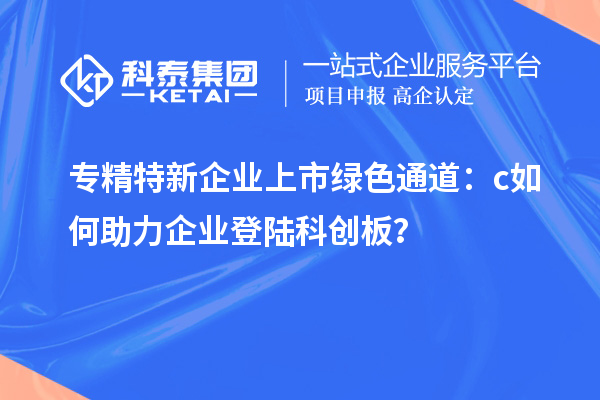 專精特新企業(yè)上市綠色通道：c如何助力企業(yè)登陸科創(chuàng)板？