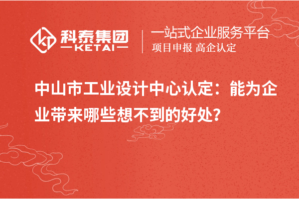 中山市工業(yè)設(shè)計(jì)中心認(rèn)定：能為企業(yè)帶來哪些想不到的好處？