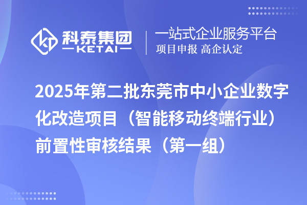 2025年第二批東莞市中小企業(yè)數(shù)字化轉(zhuǎn)型城市試點(diǎn)專(zhuān)項(xiàng)資金中小企業(yè)數(shù)字化改造項(xiàng)目（智能移動(dòng)終端行業(yè)）前置性審核結(jié)果（第一組）